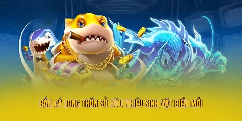 Bắn cá Long Thần sở hữu nhiều sinh vật biển mới