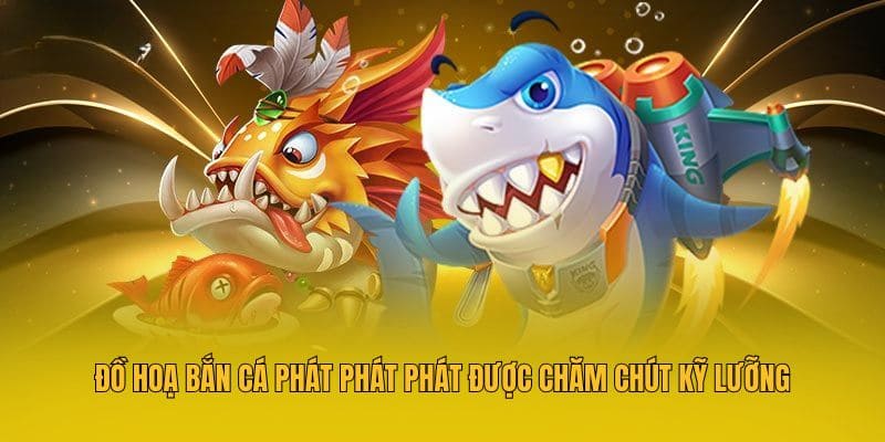 Đồ hoạ bắn cá Phát Phát Phát được chăm chút kỹ lưỡng