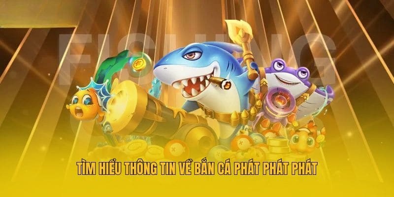 Tìm hiểu thông tin về bắn cá Phát Phát Phát